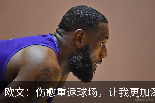 欧文：伤愈重返球场，让我更加深刻体悟篮球的魅力与责任