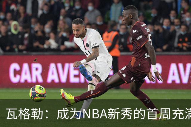 瓦格勒：成为NBA新秀的首周充满挑战与收获
